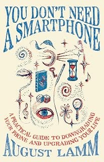 You Don't Need A Smartphone: A practical guide to downgrading your phone and upgrading your life (English Edition)
