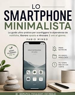 LO SMARTPHONE MINIMALISTA: La guida ultra-pratica per sconfiggere la dipendenza da notifiche, liberare spazio e ritrovare 2 ore al giorno (Italian Edition)